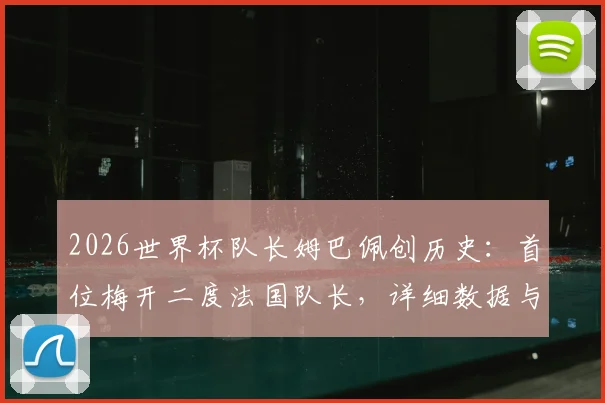 2026世界杯队长姆巴佩创历史:首位梅开二度法国队长,详细数据与赛事回顾分析