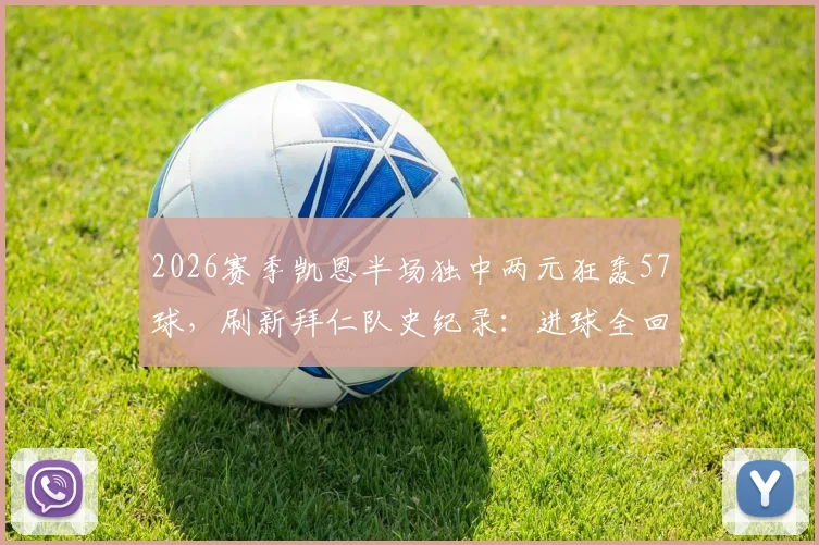 2026赛季凯恩半场独中两元狂轰57球，刷新拜仁队史纪录：进球全回顾与数据分析