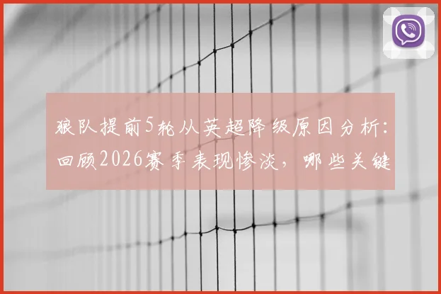 狼队提前5轮从英超降级原因分析:回顾2026赛季表现惨淡,哪些关键球员或将离队转会